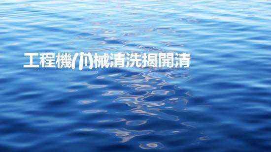 工程機(jī)械清洗揭開清淤技術(shù)的神秘面紗，探索水體凈化的未來之路！